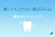 磨いてもとれない黄ばみには【歯科ホワイトニング】